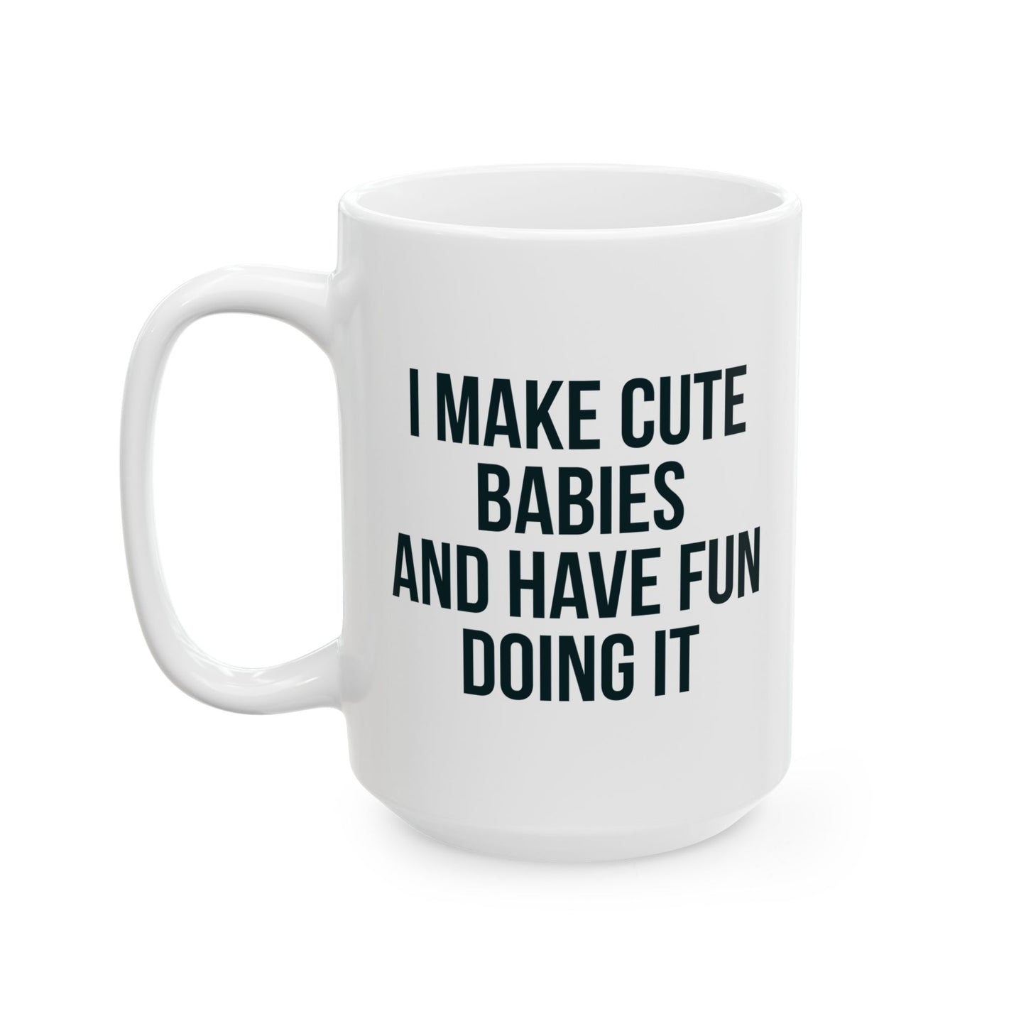 I MAKE CUTE BABIES AND HAVE FUN DOING IT MUG