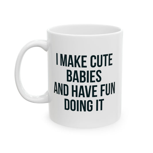 I MAKE CUTE BABIES AND HAVE FUN DOING IT MUG